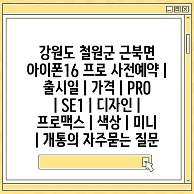 강원도 철원군 근북면 아이폰16 프로 사전예약 | 출시일 | 가격 | PRO | SE1 | 디자인 | 프로맥스 | 색상 | 미니 | 개통