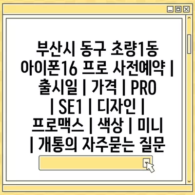 부산시 동구 초량1동 아이폰16 프로 사전예약 | 출시일 | 가격 | PRO | SE1 | 디자인 | 프로맥스 | 색상 | 미니 | 개통