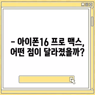 아이폰16 프로 맥스의 주목할 만한 7가지 변경사항