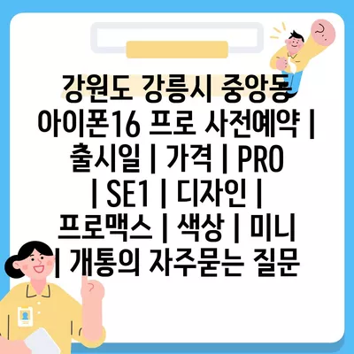 강원도 강릉시 중앙동 아이폰16 프로 사전예약 | 출시일 | 가격 | PRO | SE1 | 디자인 | 프로맥스 | 색상 | 미니 | 개통