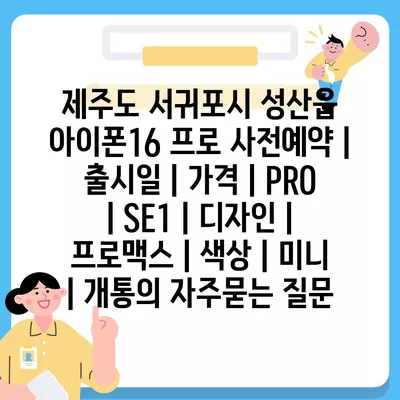 제주도 서귀포시 성산읍 아이폰16 프로 사전예약 | 출시일 | 가격 | PRO | SE1 | 디자인 | 프로맥스 | 색상 | 미니 | 개통