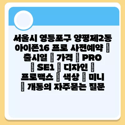 서울시 영등포구 양평제2동 아이폰16 프로 사전예약 | 출시일 | 가격 | PRO | SE1 | 디자인 | 프로맥스 | 색상 | 미니 | 개통