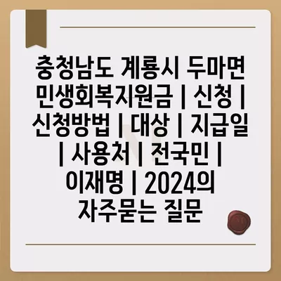 충청남도 계룡시 두마면 민생회복지원금 | 신청 | 신청방법 | 대상 | 지급일 | 사용처 | 전국민 | 이재명 | 2024