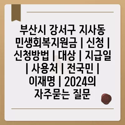 부산시 강서구 지사동 민생회복지원금 | 신청 | 신청방법 | 대상 | 지급일 | 사용처 | 전국민 | 이재명 | 2024