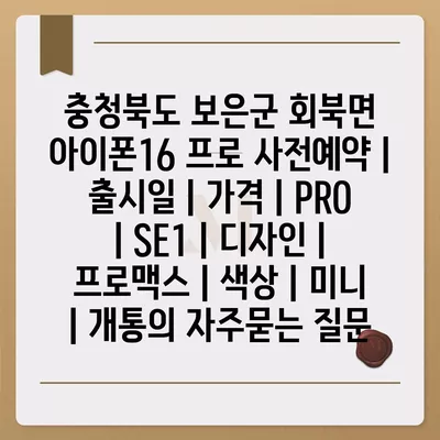 충청북도 보은군 회북면 아이폰16 프로 사전예약 | 출시일 | 가격 | PRO | SE1 | 디자인 | 프로맥스 | 색상 | 미니 | 개통