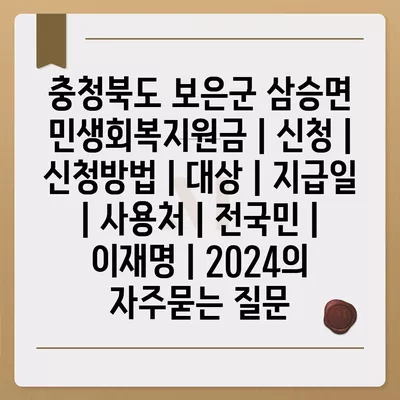 충청북도 보은군 삼승면 민생회복지원금 | 신청 | 신청방법 | 대상 | 지급일 | 사용처 | 전국민 | 이재명 | 2024