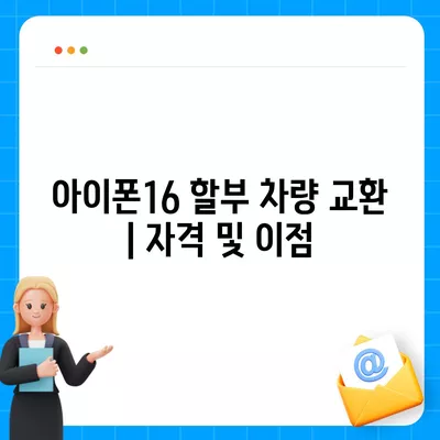 아이폰16 할부 차량 교환 | 자격 및 이점