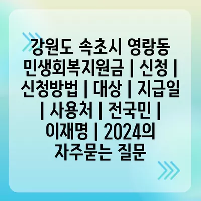 강원도 속초시 영랑동 민생회복지원금 | 신청 | 신청방법 | 대상 | 지급일 | 사용처 | 전국민 | 이재명 | 2024