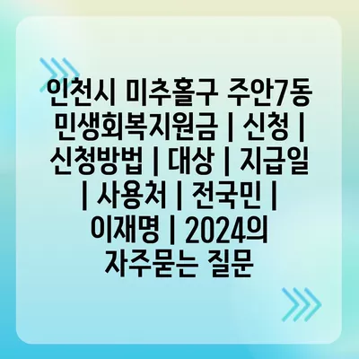 인천시 미추홀구 주안7동 민생회복지원금 | 신청 | 신청방법 | 대상 | 지급일 | 사용처 | 전국민 | 이재명 | 2024