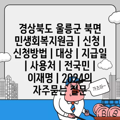 경상북도 울릉군 북면 민생회복지원금 | 신청 | 신청방법 | 대상 | 지급일 | 사용처 | 전국민 | 이재명 | 2024