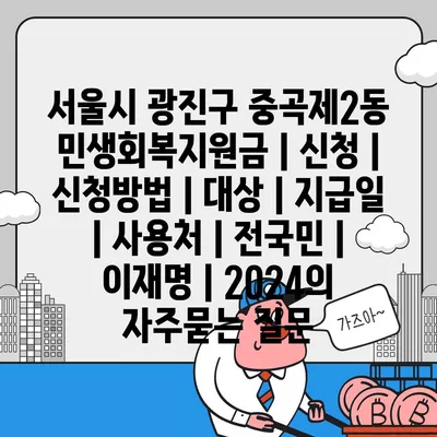 서울시 광진구 중곡제2동 민생회복지원금 | 신청 | 신청방법 | 대상 | 지급일 | 사용처 | 전국민 | 이재명 | 2024