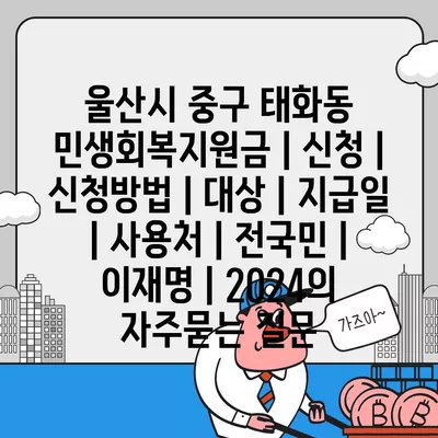 울산시 중구 태화동 민생회복지원금 | 신청 | 신청방법 | 대상 | 지급일 | 사용처 | 전국민 | 이재명 | 2024