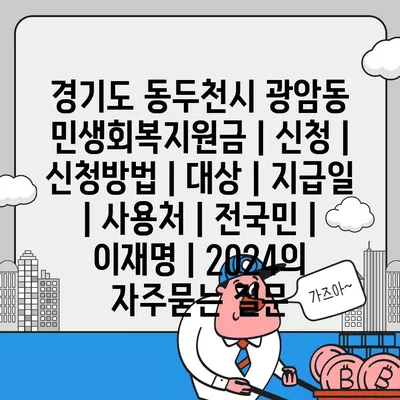 경기도 동두천시 광암동 민생회복지원금 | 신청 | 신청방법 | 대상 | 지급일 | 사용처 | 전국민 | 이재명 | 2024