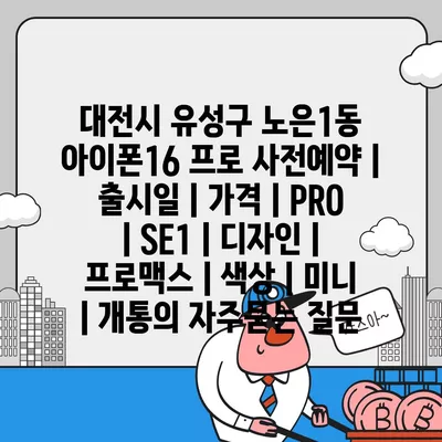 대전시 유성구 노은1동 아이폰16 프로 사전예약 | 출시일 | 가격 | PRO | SE1 | 디자인 | 프로맥스 | 색상 | 미니 | 개통