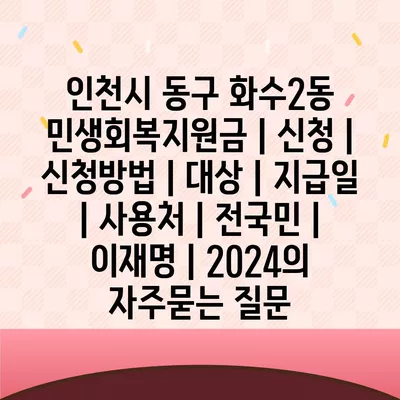 인천시 동구 화수2동 민생회복지원금 | 신청 | 신청방법 | 대상 | 지급일 | 사용처 | 전국민 | 이재명 | 2024