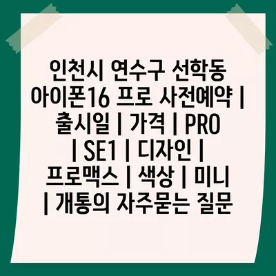 인천시 연수구 선학동 아이폰16 프로 사전예약 | 출시일 | 가격 | PRO | SE1 | 디자인 | 프로맥스 | 색상 | 미니 | 개통