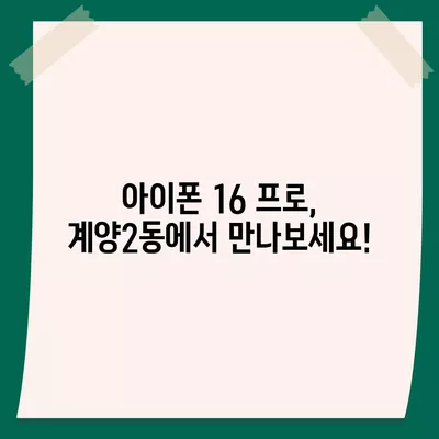 인천시 계양구 계양2동 아이폰16 프로 사전예약 | 출시일 | 가격 | PRO | SE1 | 디자인 | 프로맥스 | 색상 | 미니 | 개통