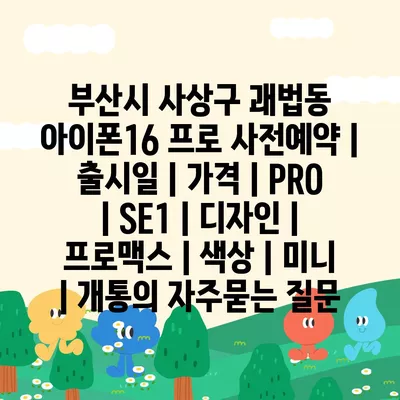 부산시 사상구 괘법동 아이폰16 프로 사전예약 | 출시일 | 가격 | PRO | SE1 | 디자인 | 프로맥스 | 색상 | 미니 | 개통