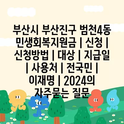 부산시 부산진구 범천4동 민생회복지원금 | 신청 | 신청방법 | 대상 | 지급일 | 사용처 | 전국민 | 이재명 | 2024