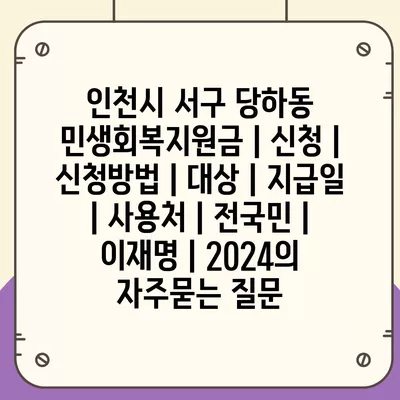 인천시 서구 당하동 민생회복지원금 | 신청 | 신청방법 | 대상 | 지급일 | 사용처 | 전국민 | 이재명 | 2024