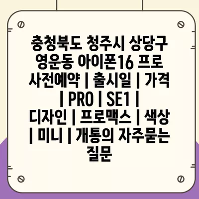 충청북도 청주시 상당구 영운동 아이폰16 프로 사전예약 | 출시일 | 가격 | PRO | SE1 | 디자인 | 프로맥스 | 색상 | 미니 | 개통