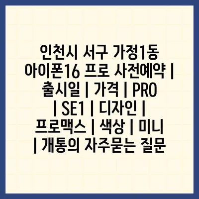 인천시 서구 가정1동 아이폰16 프로 사전예약 | 출시일 | 가격 | PRO | SE1 | 디자인 | 프로맥스 | 색상 | 미니 | 개통