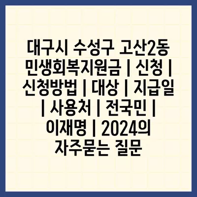 대구시 수성구 고산2동 민생회복지원금 | 신청 | 신청방법 | 대상 | 지급일 | 사용처 | 전국민 | 이재명 | 2024