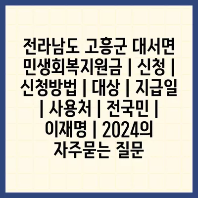 전라남도 고흥군 대서면 민생회복지원금 | 신청 | 신청방법 | 대상 | 지급일 | 사용처 | 전국민 | 이재명 | 2024