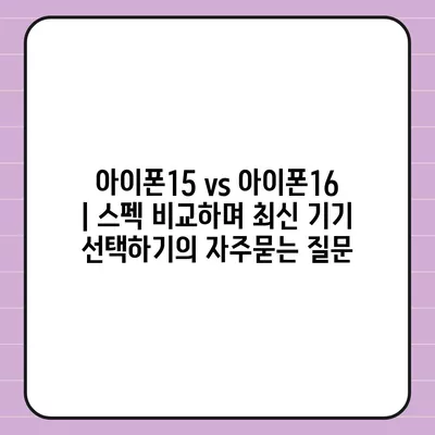 아이폰15 vs 아이폰16 | 스펙 비교하며 최신 기기 선택하기