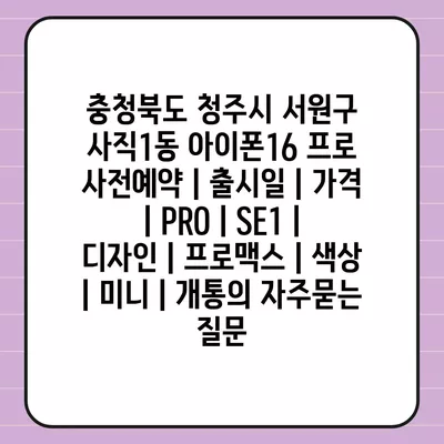 충청북도 청주시 서원구 사직1동 아이폰16 프로 사전예약 | 출시일 | 가격 | PRO | SE1 | 디자인 | 프로맥스 | 색상 | 미니 | 개통