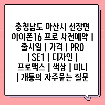 충청남도 아산시 선장면 아이폰16 프로 사전예약 | 출시일 | 가격 | PRO | SE1 | 디자인 | 프로맥스 | 색상 | 미니 | 개통