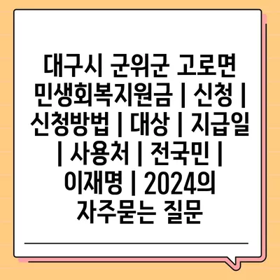 대구시 군위군 고로면 민생회복지원금 | 신청 | 신청방법 | 대상 | 지급일 | 사용처 | 전국민 | 이재명 | 2024