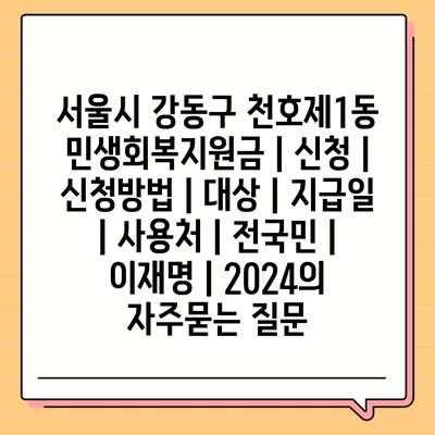 서울시 강동구 천호제1동 민생회복지원금 | 신청 | 신청방법 | 대상 | 지급일 | 사용처 | 전국민 | 이재명 | 2024