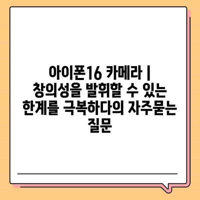 아이폰16 카메라 | 창의성을 발휘할 수 있는 한계를 극복하다