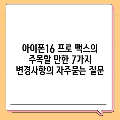 아이폰16 프로 맥스의 주목할 만한 7가지 변경사항