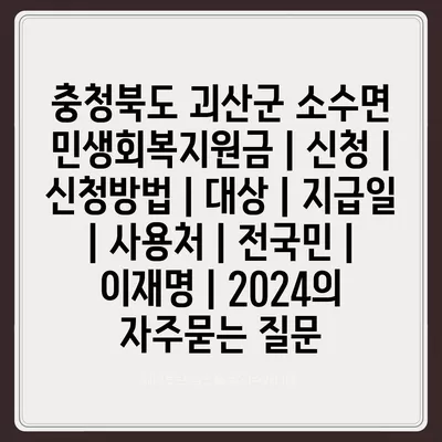 충청북도 괴산군 소수면 민생회복지원금 | 신청 | 신청방법 | 대상 | 지급일 | 사용처 | 전국민 | 이재명 | 2024