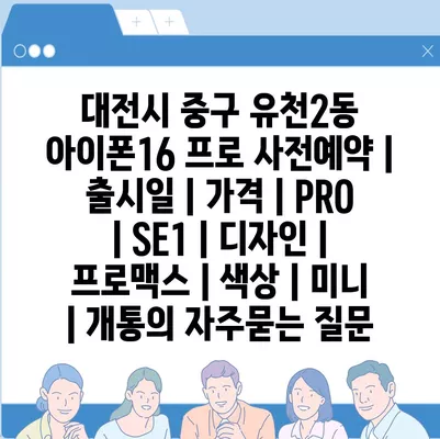 대전시 중구 유천2동 아이폰16 프로 사전예약 | 출시일 | 가격 | PRO | SE1 | 디자인 | 프로맥스 | 색상 | 미니 | 개통