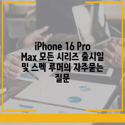 iPhone 16 Pro Max 모든 시리즈 출시일 및 스펙 루머