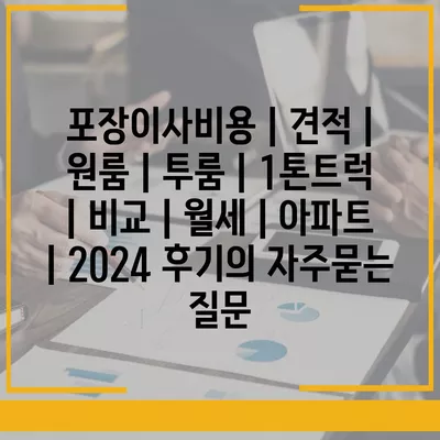 포장이사비용 | 견적 | 원룸 | 투룸 | 1톤트럭 | 비교 | 월세 | 아파트 | 2024 후기