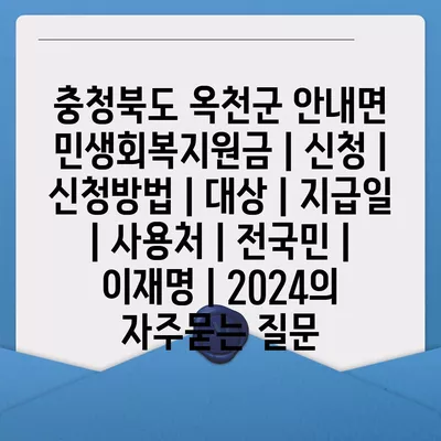 충청북도 옥천군 안내면 민생회복지원금 | 신청 | 신청방법 | 대상 | 지급일 | 사용처 | 전국민 | 이재명 | 2024