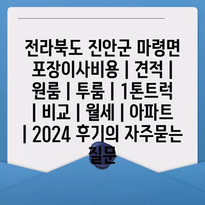 전라북도 진안군 마령면 포장이사비용 | 견적 | 원룸 | 투룸 | 1톤트럭 | 비교 | 월세 | 아파트 | 2024 후기