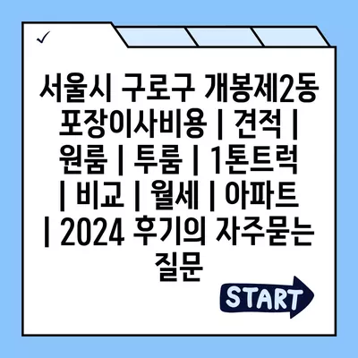 서울시 구로구 개봉제2동 포장이사비용 | 견적 | 원룸 | 투룸 | 1톤트럭 | 비교 | 월세 | 아파트 | 2024 후기