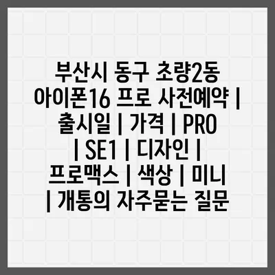 부산시 동구 초량2동 아이폰16 프로 사전예약 | 출시일 | 가격 | PRO | SE1 | 디자인 | 프로맥스 | 색상 | 미니 | 개통