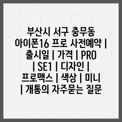 부산시 서구 충무동 아이폰16 프로 사전예약 | 출시일 | 가격 | PRO | SE1 | 디자인 | 프로맥스 | 색상 | 미니 | 개통