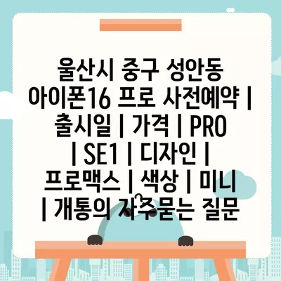 울산시 중구 성안동 아이폰16 프로 사전예약 | 출시일 | 가격 | PRO | SE1 | 디자인 | 프로맥스 | 색상 | 미니 | 개통