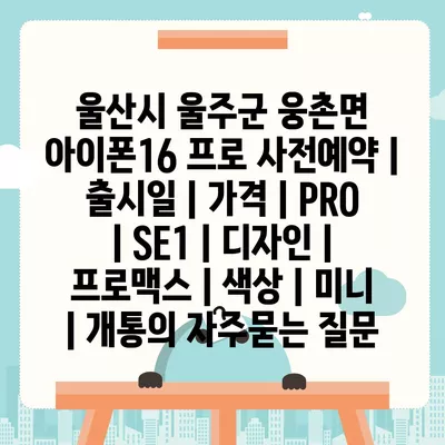 울산시 울주군 웅촌면 아이폰16 프로 사전예약 | 출시일 | 가격 | PRO | SE1 | 디자인 | 프로맥스 | 색상 | 미니 | 개통