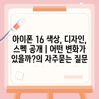 아이폰 16 색상, 디자인, 스펙 공개 | 어떤 변화가 있을까?