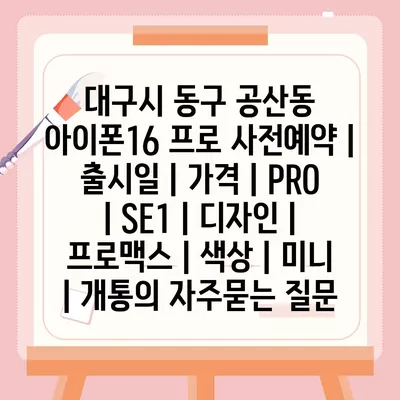 대구시 동구 공산동 아이폰16 프로 사전예약 | 출시일 | 가격 | PRO | SE1 | 디자인 | 프로맥스 | 색상 | 미니 | 개통