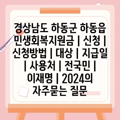 경상남도 하동군 하동읍 민생회복지원금 | 신청 | 신청방법 | 대상 | 지급일 | 사용처 | 전국민 | 이재명 | 2024