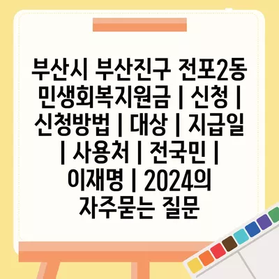 부산시 부산진구 전포2동 민생회복지원금 | 신청 | 신청방법 | 대상 | 지급일 | 사용처 | 전국민 | 이재명 | 2024